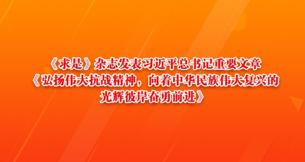 《求是》杂志发表习近平总书记重要文章《弘扬伟大抗战精神，向着中华民族伟大复兴的光辉彼岸奋勇前进》