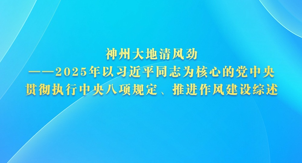 神州大地清风劲——2025年以习近平同志为核心的党中央贯彻执行中央八项规定、推进作风建设综述 