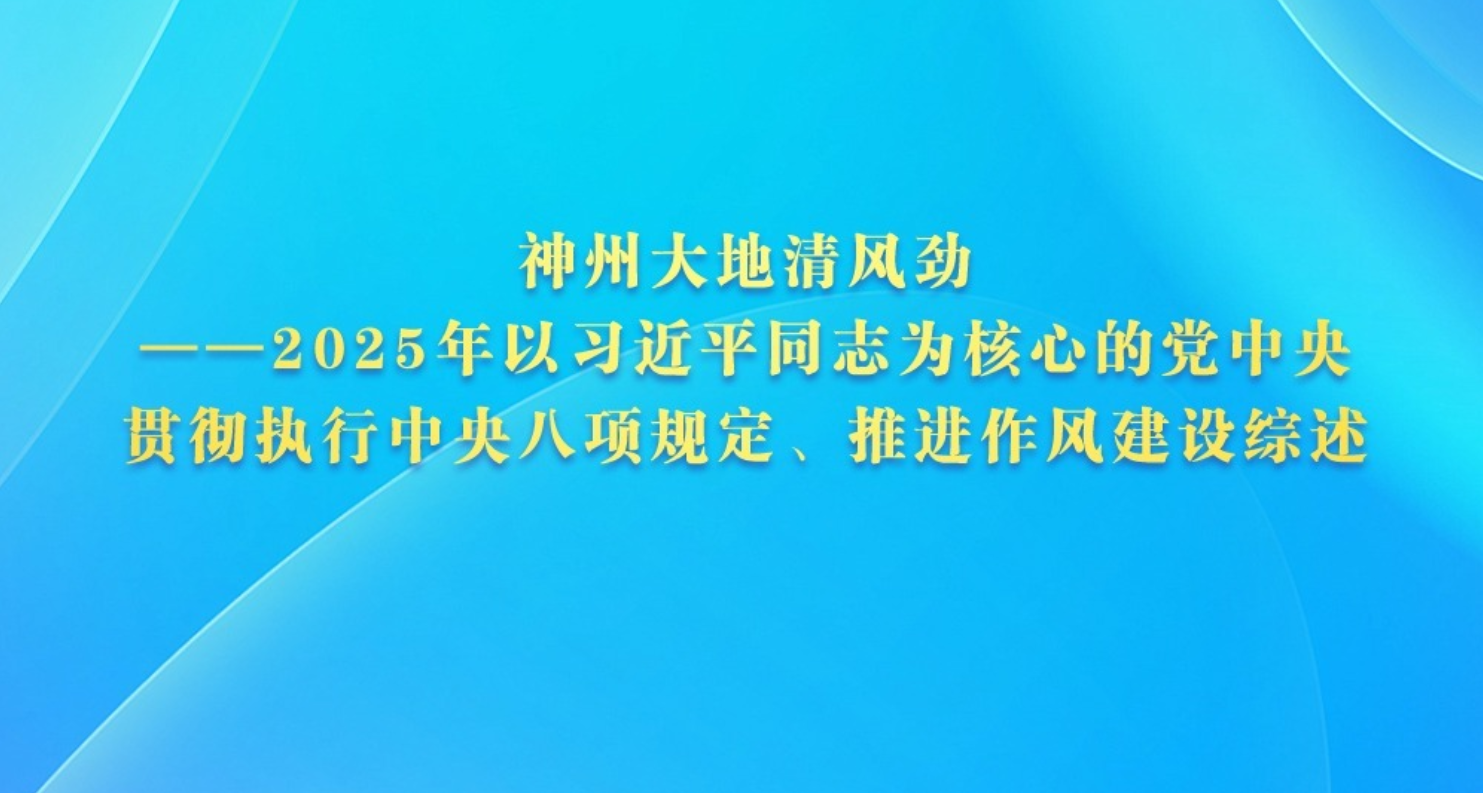 神州大地清风劲——2025年以习近平同志为核心的党中央贯彻执行中央八项规定、推进作风建设综述