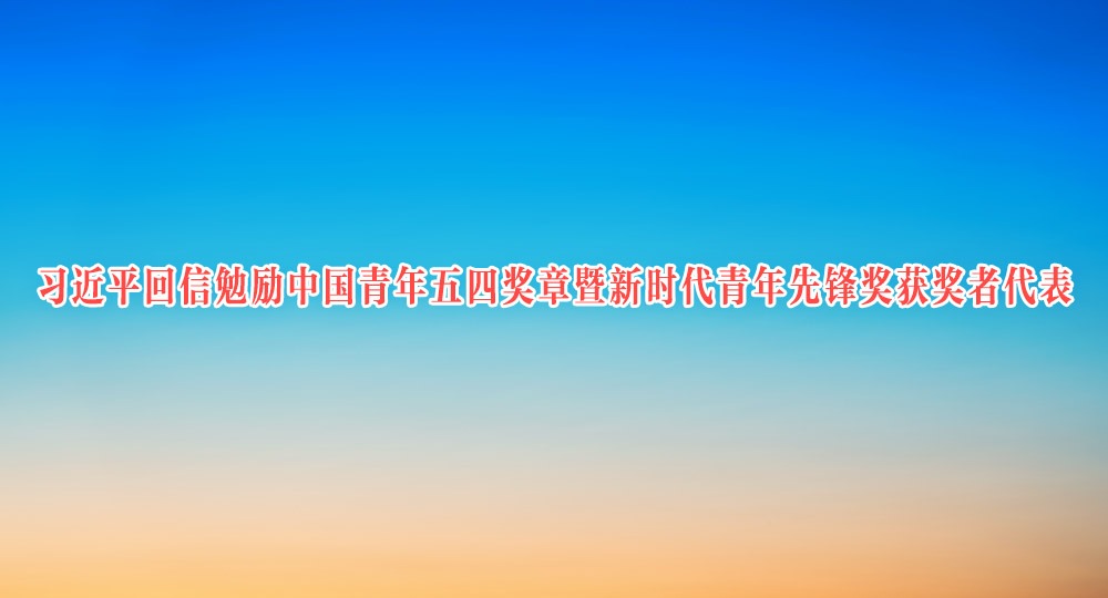 习近平回信勉励中国青年五四奖章暨新时代青年先锋奖获奖者代表 