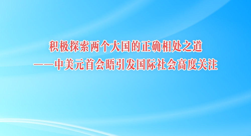 积极探索两个大国的正确相处之道——中美元首会晤引发国际社会高度关注