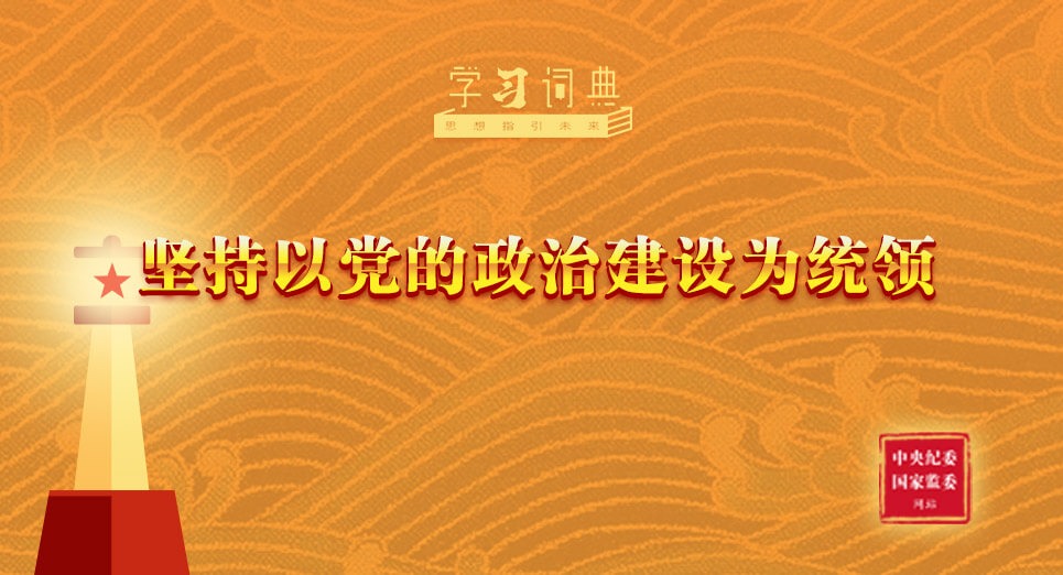 学习词典·习近平党建思想 | 坚持以党的政治建设为统领 
