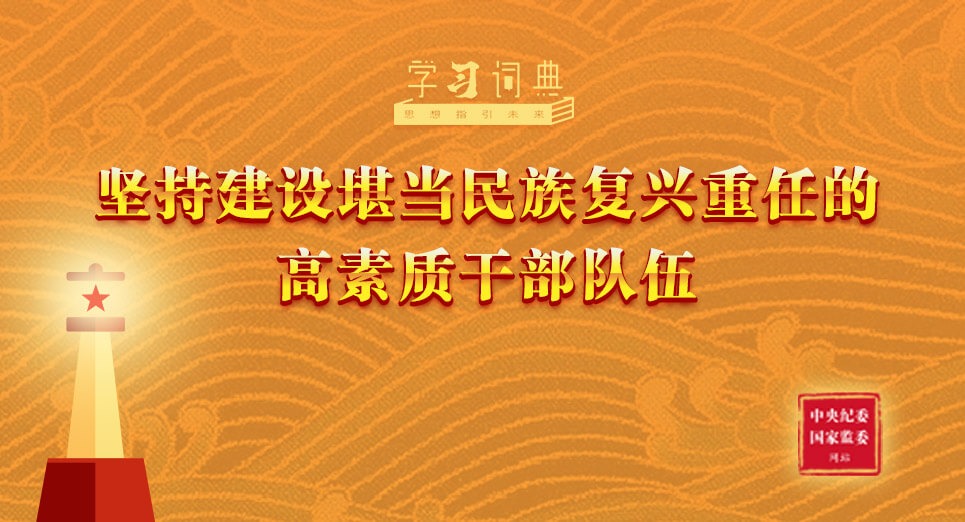 学习词典·习近平党建思想丨坚持建设堪当民族复兴重任的高素质干部队伍 